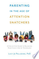 Parenting in the age of attention snatchers : a step-by-step guide to balancing your child's use of technology /