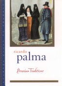 Peruvian traditions / by Ricardo Palma ; translated from the Spanish by Helen Lane ; edited with an introduction and chronology by Christopher Conway.