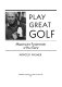 Play great golf : mastering the fundamentals of your game /