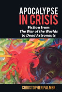 Apocalypse in crisis : fiction from 'The war of the worlds' to 'Dead astronauts' /