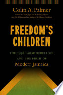 Freedom's children : the 1938 labor rebellion and the birth of modern Jamaica /