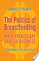 The politics of breastfeeding : when breasts are bad for business /