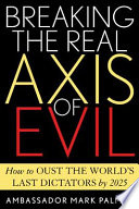 Breaking the real axis of evil : how to oust the world's last dictators by 2025 /