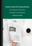News over five millennia : news reporters, historians, messengers and dramatists /