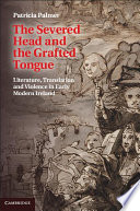 The severed head and the grafted tongue : literature, translation and violence in early modern Ireland /