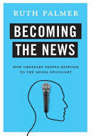 Becoming the news : how ordinary people respond to the media spotlight /