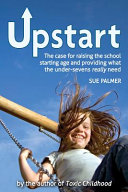 Upstart : the case for raising the school starting age and providing what the under-sevens really need /