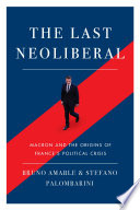 The last neoliberal : Macron and the origins of France's political crisis /