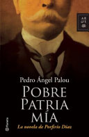 Pobre patria mía : la novela de Porfirio Díaz /