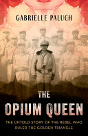 The opium queen : the untold story of the rebel who ruled the Golden Triangle /