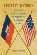 Contrary destinies : a century of American occupation, deoccupation, and reoccupation of Haiti /
