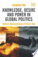 Knowledge, desire and power in global politics : western representations of China's rise /