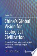 China's Global Vision for Ecological Civilization : Theoretical Construction and Practical Research on Building Ecological Civilization /