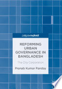 Reforming urban governance in Bangladesh : the city corporation /