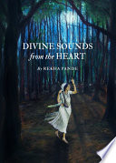 Divine Sounds from the Heart - Singing Unfettered in their Own Voices : the Bhakti Movement and its Women Saints (12th to 17th Century) /