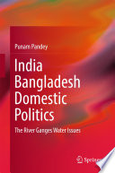 India Bangladesh Domestic politics : the River Ganges Water Issues /