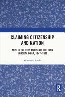 Claiming citizenship and nation : Muslim politics and state building in North India, 1947-1986 /