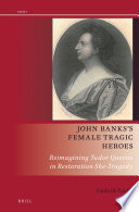 John Banks's female tragic heroes : reimagining Tudor queens in Restoration she-tragedy /