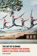 The art of cloning : creative production during China's Cultural Revolution /