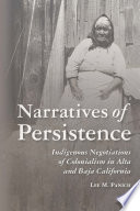 Narratives of persistence : indigenous negotiations of colonialism in Alta and Baja California /