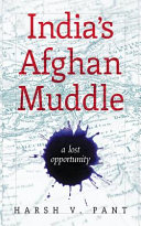 India's Afghan muddle : a lost opportunity /