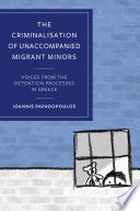 The Criminalisation of Unaccompanied Migrant Minors : Voices from the Detention Processes in Greece /