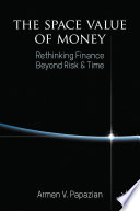 The Space Value of Money : Rethinking Finance Beyond Risk & Time /