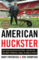 American huckster : how Chuck Blazer got rich from-and sold out-the most powerful cabal in world sports /