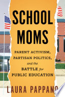 School moms : parent activism, partisan politics, and the battle for public education /