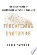 Threatening dystopias : the global politics of climate change adaptation in Bangladesh /