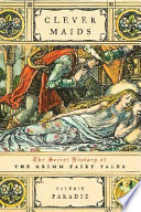 Clever maids : the secret history of the Grimm fairy tales /