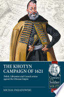 The Khotyn campaign of 1621 : Polish, Lithuanian and Cossack armies versus might of the Ottoman empire /