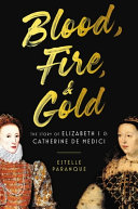 Blood, fire & gold : the story of Elizabeth I and Catherine de Medici /