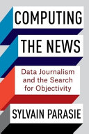 Computing the news : data journalism and the search for objectivity /