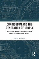 Curriculum and the generation of Utopia : interrogating the current state of critical curriculum theory /