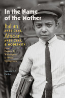 In the name of the mother : Italian Americans, African Americans, and modernity from Booker T. Washington to Bruce Springsteen /