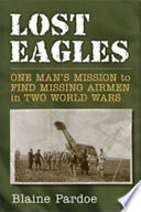 Lost eagles : one man's mission to find missing airmen in two world wars /
