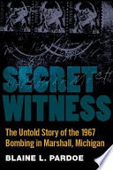 Secret witness : the untold story of the 1967 bombing in Marshall, Michigan /