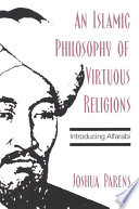 An Islamic philosophy of virtuous religions : introducing Alfarabi /