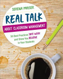 Real talk about classroom management : 50 best practices that work and show you believe in your students /