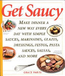 Get saucy : make dinner a new way every day with simple sauces, marinades, dressings, glazes, pestos, pasta sauces, salsas, and more /