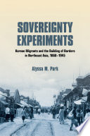 Sovereignty experiments : Korean migrants and the building of borders in northeast Asia, 1860-1945 /