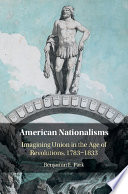 American nationalisms : imagining union in the age of revolutions, 1783-1833 /