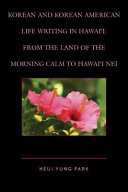 Korean and Korean American life writing in Hawai'i : from the land of morning calm to Hawai'i nei /
