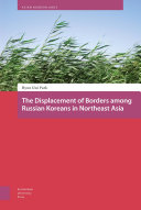 The displacement of borders among Russian Koreans in northeast Asia /