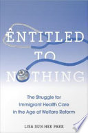 Entitled to nothing : the struggle for immigrant health care in the age of welfare reform /