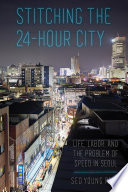 Stitching the 24-hour city : life, labor, and the problem of speed in Seoul /