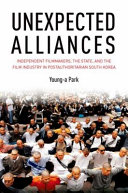 Unexpected alliances : independent filmmakers, the state, and the film industry in post-authoritarian South Korea /