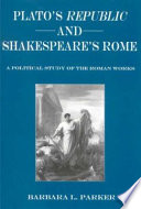 Plato's Republic and Shakespeare's Rome : a political study of the Roman works /