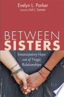 Between Sisters : Emancipatory Hope out of Tragic Relationships.